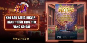 Kho Báu Aztec Rikvip – Hành Trình Truy Tìm Vàng Cổ Đại