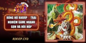 Rồng Hổ Rikvip – Trải Nghiệm Game Nhanh Gọn Và Hồi Hộp