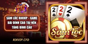 Sâm Lốc Rikvip - Game Bài Đỉnh Cao Tại Nền Tảng Đỉnh Cao