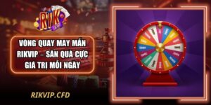 Vòng Quay May Mắn Rikvip – Săn Quà Cực Giá Trị Mỗi Ngày