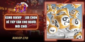 XSMB Rikvip – Lựa Chọn Dễ Tiếp Cận Cho Người Mới Chơi